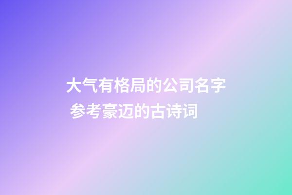 大气有格局的公司名字 参考豪迈的古诗词-第1张-公司起名-玄机派